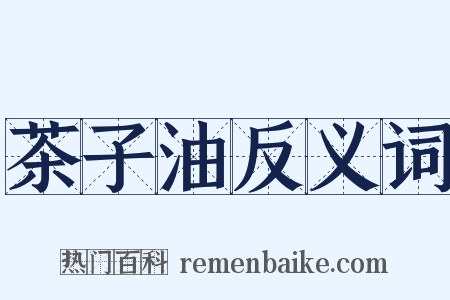 茶子油反义词是什么意思的图片